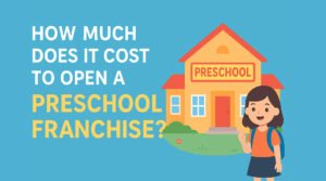 How Much Does It Cost to Open a Preschool Franchise? — Complete Breakdown
